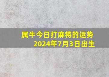 属牛今日打麻将的运势2024年7月3日出生