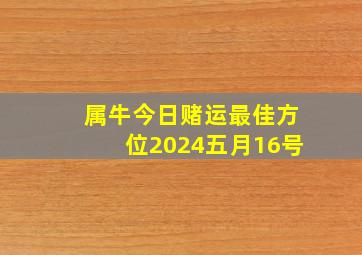 属牛今日赌运最佳方位2024五月16号