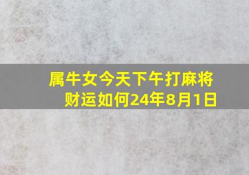 属牛女今天下午打麻将财运如何24年8月1日