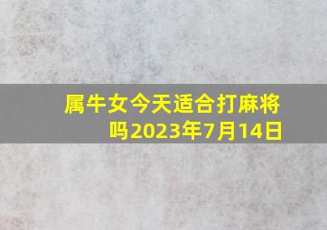 属牛女今天适合打麻将吗2023年7月14日