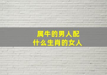 属牛的男人配什么生肖的女人