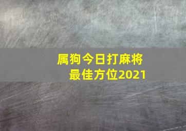 属狗今日打麻将最佳方位2021