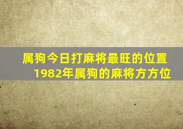 属狗今日打麻将最旺的位置1982年属狗的麻将方方位