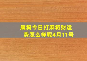 属狗今日打麻将财运势怎么样呢4月11号