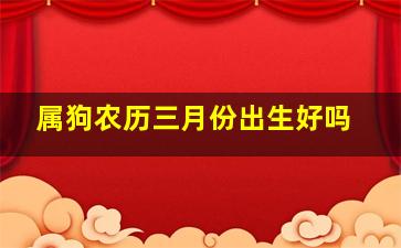 属狗农历三月份出生好吗