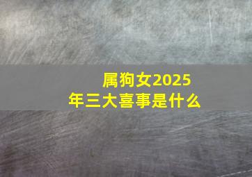 属狗女2025年三大喜事是什么