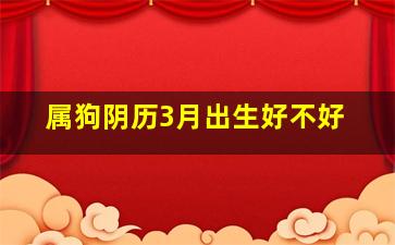 属狗阴历3月出生好不好