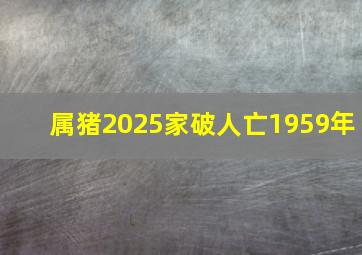 属猪2025家破人亡1959年