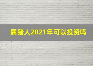 属猪人2021年可以投资吗