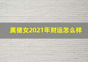 属猪女2021年财运怎么样