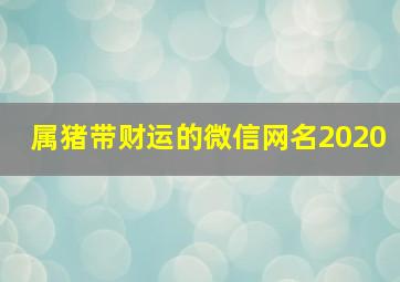 属猪带财运的微信网名2020