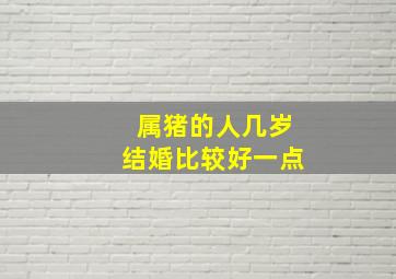 属猪的人几岁结婚比较好一点