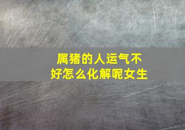 属猪的人运气不好怎么化解呢女生