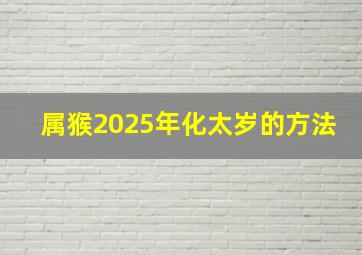 属猴2025年化太岁的方法