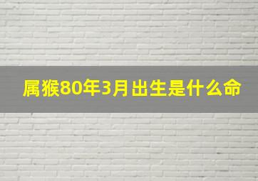 属猴80年3月出生是什么命