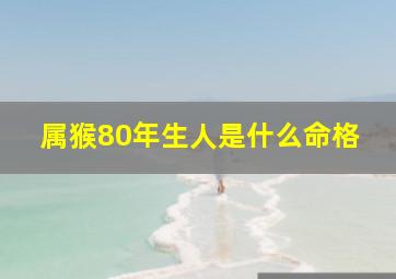 属猴80年生人是什么命格