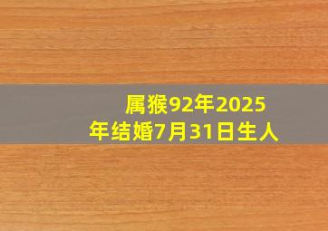 属猴92年2025年结婚7月31日生人