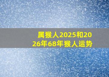 属猴人2025和2026年68年猴人运势