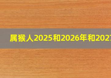 属猴人2025和2026年和2027年