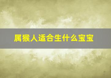 属猴人适合生什么宝宝