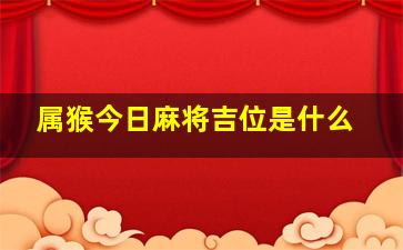 属猴今日麻将吉位是什么