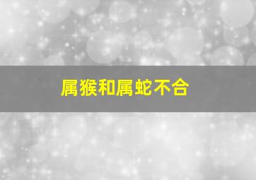 属猴和属蛇不合