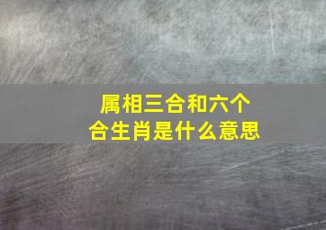 属相三合和六个合生肖是什么意思