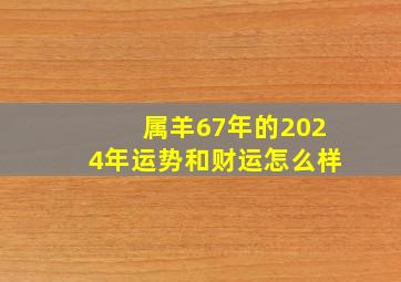 属羊67年的2024年运势和财运怎么样