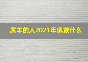 属羊的人2021年佩戴什么