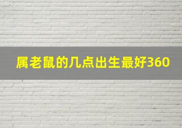 属老鼠的几点出生最好360