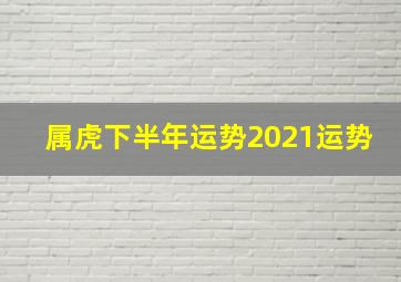 属虎下半年运势2021运势