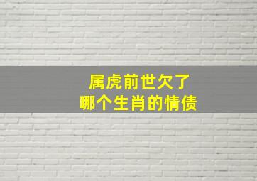 属虎前世欠了哪个生肖的情债