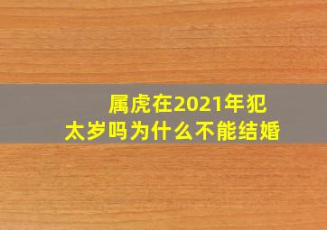 属虎在2021年犯太岁吗为什么不能结婚