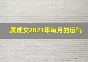 属虎女2021年每月的运气