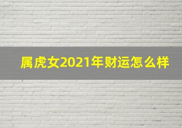 属虎女2021年财运怎么样