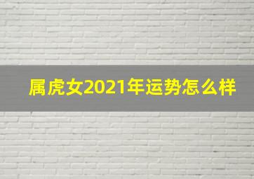 属虎女2021年运势怎么样