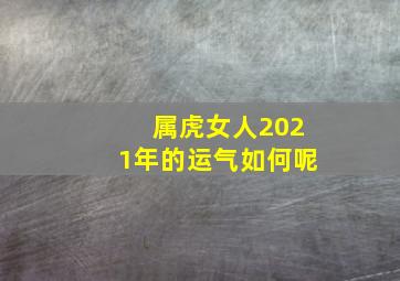 属虎女人2021年的运气如何呢