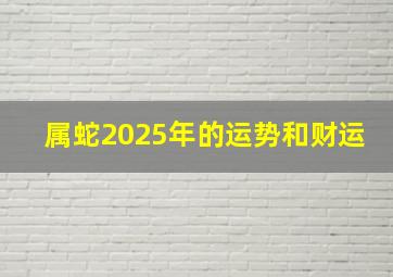 属蛇2025年的运势和财运