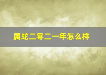 属蛇二零二一年怎么样