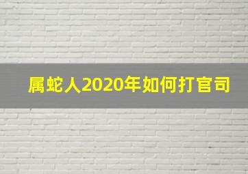 属蛇人2020年如何打官司