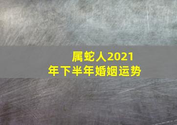 属蛇人2021年下半年婚姻运势