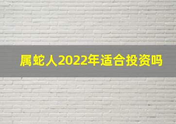 属蛇人2022年适合投资吗