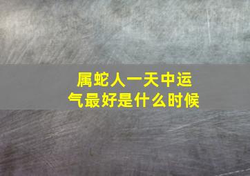 属蛇人一天中运气最好是什么时候