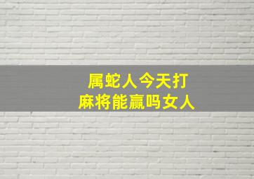 属蛇人今天打麻将能赢吗女人