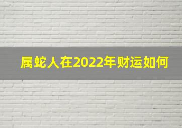 属蛇人在2022年财运如何