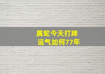 属蛇今天打牌运气如何77年