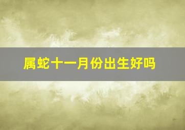 属蛇十一月份出生好吗