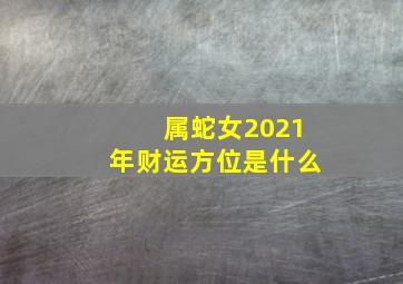 属蛇女2021年财运方位是什么