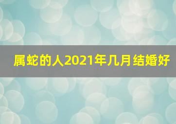 属蛇的人2021年几月结婚好