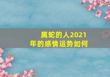 属蛇的人2021年的感情运势如何